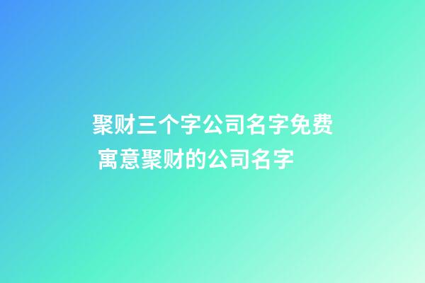 聚财三个字公司名字免费 寓意聚财的公司名字-第1张-公司起名-玄机派